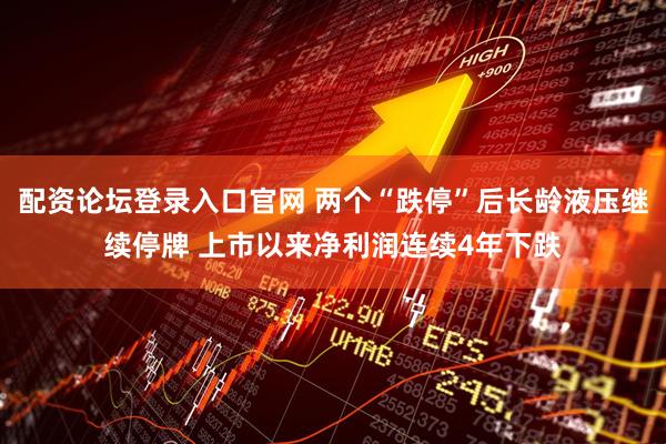 配资论坛登录入口官网 两个“跌停”后长龄液压继续停牌 上市以来净利润连续4年下跌