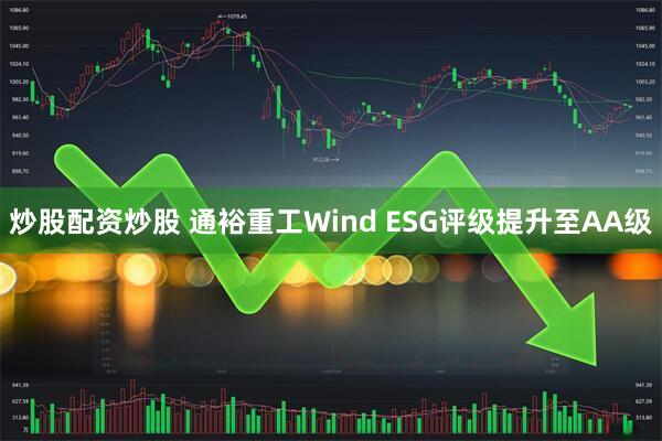 炒股配资炒股 通裕重工Wind ESG评级提升至AA级