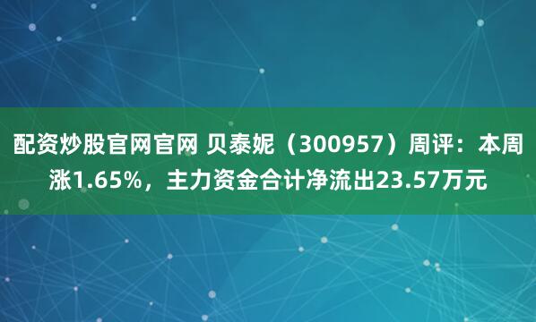 配资炒股官网官网 贝泰妮（300957）周评：本周涨1.65%，主力资金合计净流出23.57万元