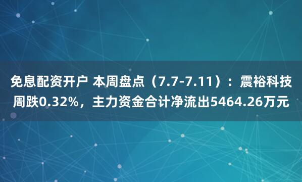 免息配资开户 本周盘点（7.7-7.11）：震裕科技周跌0.32%，主力资金合计净流出5464.26万元