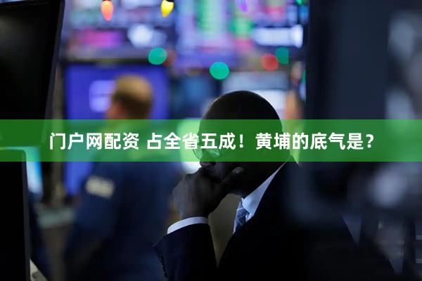 门户网配资 占全省五成！黄埔的底气是？