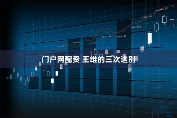 门户网配资 王维的三次送别
