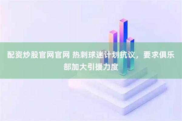 配资炒股官网官网 热刺球迷计划抗议，要求俱乐部加大引援力度