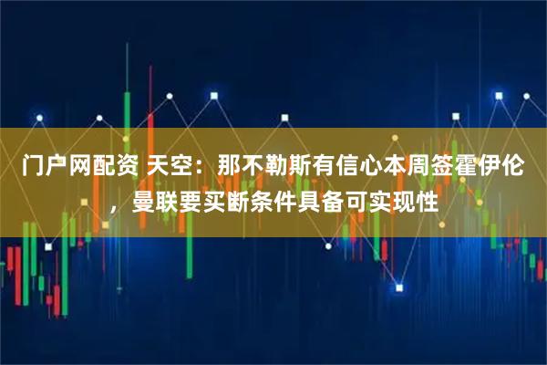 门户网配资 天空：那不勒斯有信心本周签霍伊伦，曼联要买断条件具备可实现性