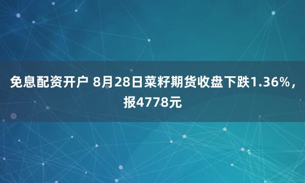 免息配资开户 8月28日菜籽期货收盘下跌1.36%，报4778元