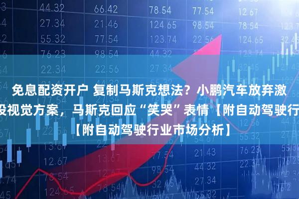 免息配资开户 复制马斯克想法？小鹏汽车放弃激光雷达，转投视觉方案，马斯克回应“笑哭”表情【附自动驾驶行业市场分析】