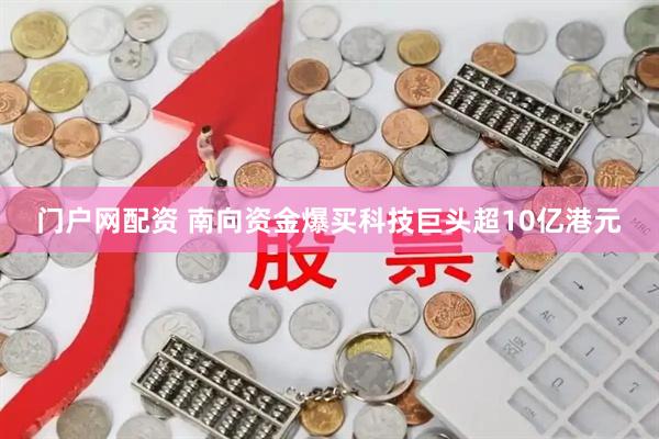 门户网配资 南向资金爆买科技巨头超10亿港元
