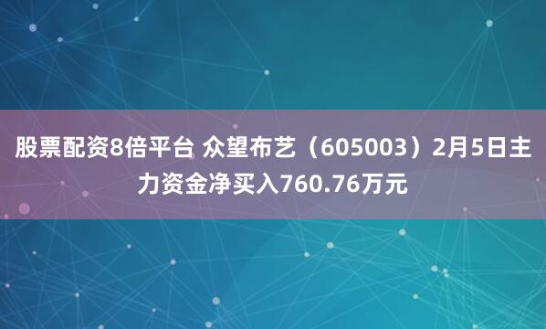 股票配资8倍平台 众望布艺（605003）2月5日主力资金净买入760.76万元