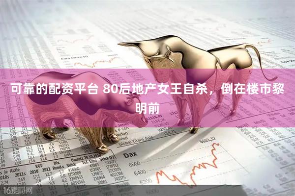 可靠的配资平台 80后地产女王自杀,倒在楼市黎明前